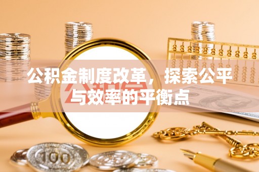柳江公积金制度改革，探索公平与效率的平衡点