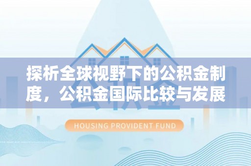 柳江探析全球视野下的公积金制度，公积金国际比较与发展趋势