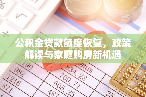 柳江公积金贷款额度恢复，政策解读与家庭购房新机遇