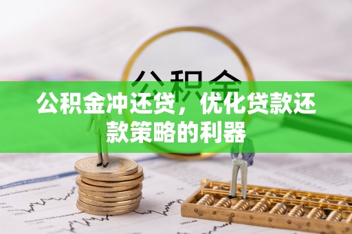 柳江公积金冲还贷，优化贷款还款策略的利器