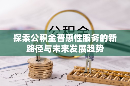 柳江探索公积金普惠性服务的新路径与未来发展趋势