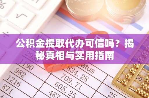 柳江公积金提取代办可信吗？揭秘真相与实用指南