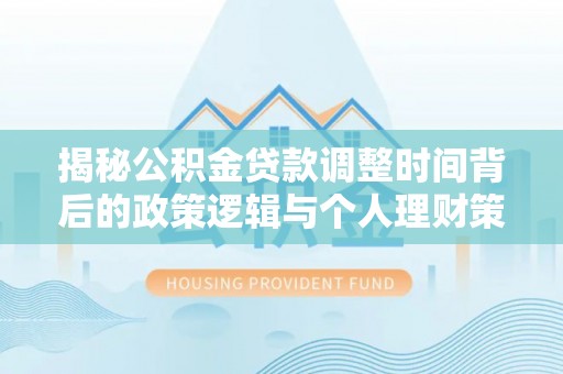 柳江揭秘公积金贷款调整时间背后的政策逻辑与个人理财策略