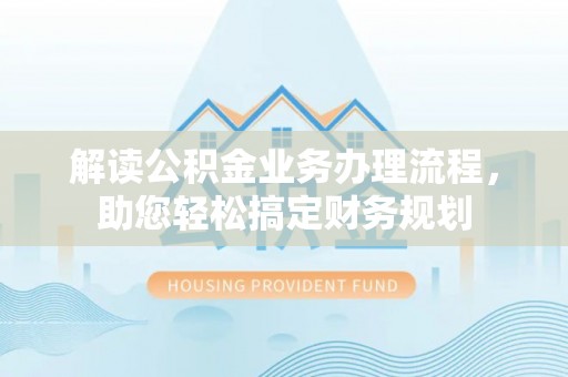 柳江解读公积金业务办理流程，助您轻松搞定财务规划