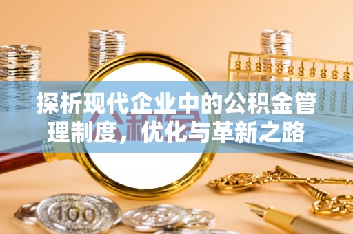 柳江探析现代企业中的公积金管理制度，优化与革新之路