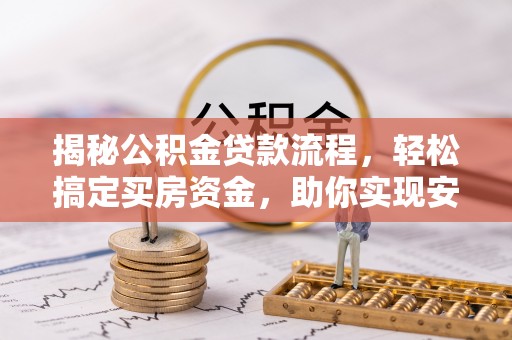 柳江揭秘公积金贷款流程，轻松搞定买房资金，助你实现安居梦想