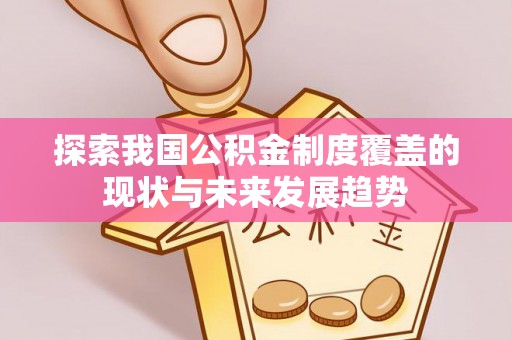 柳江探索我国公积金制度覆盖的现状与未来发展趋势