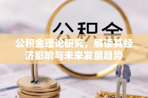 柳江公积金理论研究，解读其经济影响与未来发展趋势