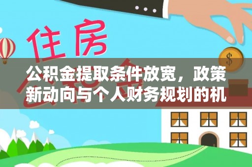 柳江公积金提取条件放宽，政策新动向与个人财务规划的机遇