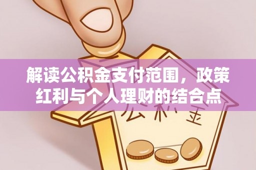 柳江解读公积金支付范围，政策红利与个人理财的结合点