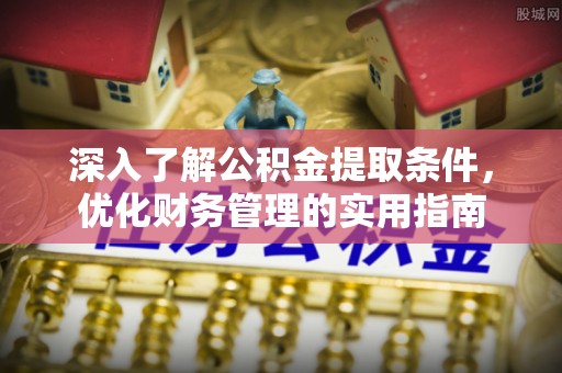 柳江深入了解公积金提取条件，优化财务管理的实用指南