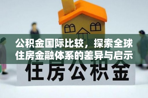 柳江公积金国际比较，探索全球住房金融体系的差异与启示