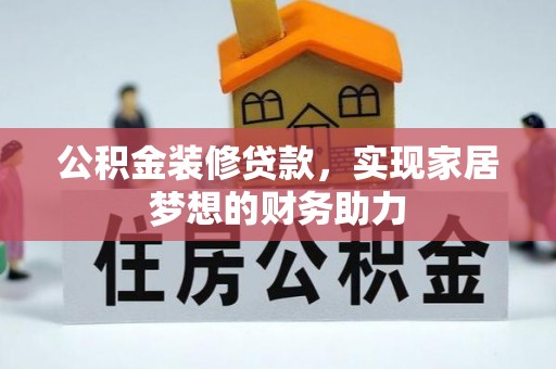 柳江公积金装修贷款，实现家居梦想的财务助力
