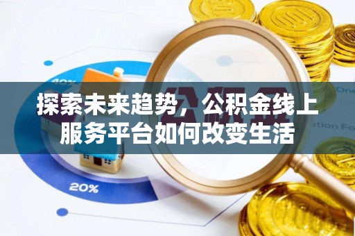 柳江探索未来趋势，公积金线上服务平台如何改变生活