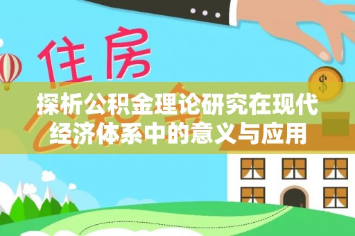 柳江探析公积金理论研究在现代经济体系中的意义与应用