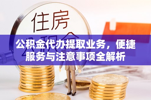 柳江公积金代办提取业务，便捷服务与注意事项全解析