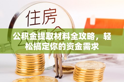 柳江公积金提取材料全攻略，轻松搞定你的资金需求