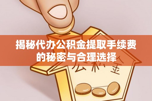 柳江揭秘代办公积金提取手续费的秘密与合理选择