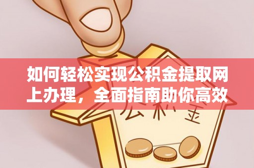 柳江如何轻松实现公积金提取网上办理，全面指南助你高效完成