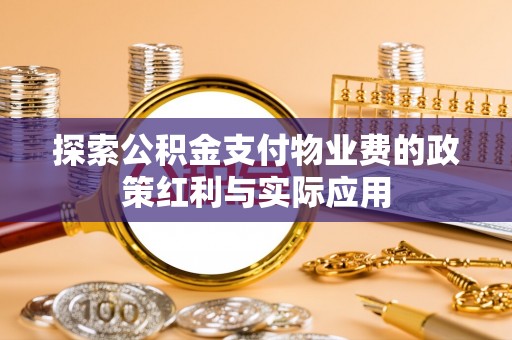 柳江探索公积金支付物业费的政策红利与实际应用