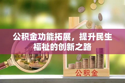 柳江公积金功能拓展，提升民生福祉的创新之路