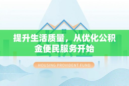 柳江提升生活质量，从优化公积金便民服务开始