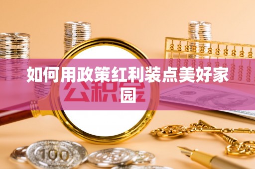 柳江如何用政策红利装点美好家园