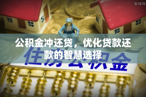 柳江公积金冲还贷，优化贷款还款的智慧选择