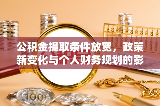 柳江公积金提取条件放宽，政策新变化与个人财务规划的影响