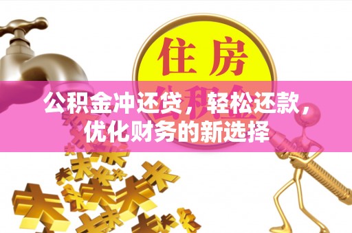 柳江公积金冲还贷，轻松还款，优化财务的新选择
