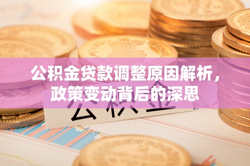 柳江公积金贷款调整原因解析，政策变动背后的深思