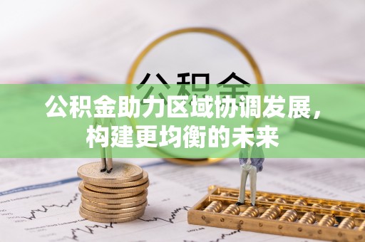 柳江公积金助力区域协调发展，构建更均衡的未来