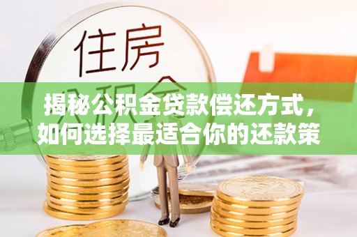 柳江揭秘公积金贷款偿还方式，如何选择最适合你的还款策略