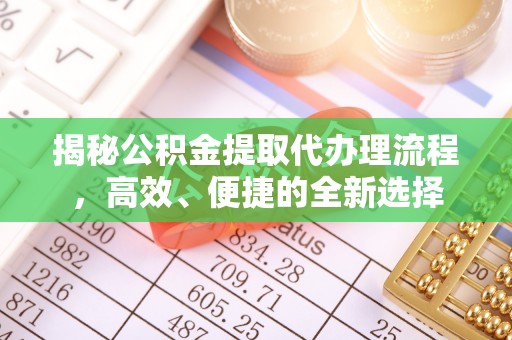 柳江揭秘公积金提取代办理流程，高效、便捷的全新选择