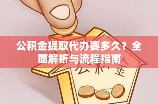 柳江公积金提取代办要多久？全面解析与流程指南