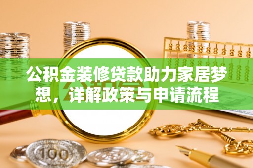 柳江公积金装修贷款助力家居梦想，详解政策与申请流程