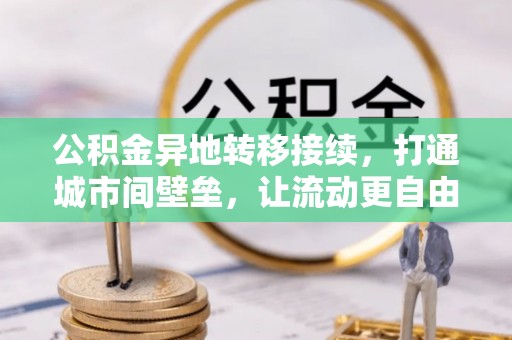 柳江公积金异地转移接续，打通城市间壁垒，让流动更自由