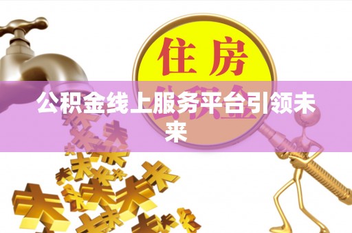 柳江公积金线上服务平台引领未来