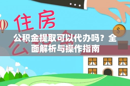 柳江公积金提取可以代办吗？全面解析与操作指南