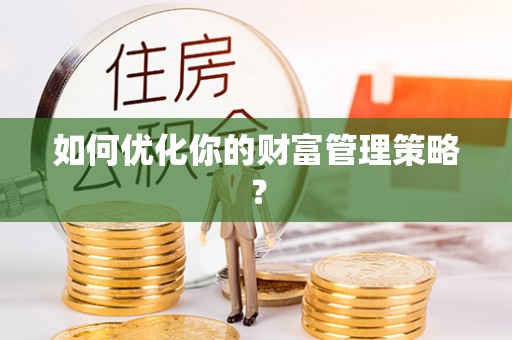 柳江如何优化你的财富管理策略？