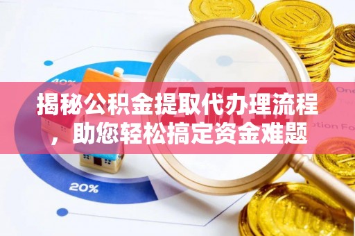 柳江揭秘公积金提取代办理流程，助您轻松搞定资金难题