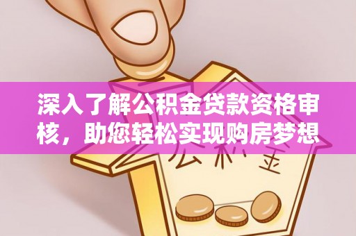 柳江深入了解公积金贷款资格审核，助您轻松实现购房梦想