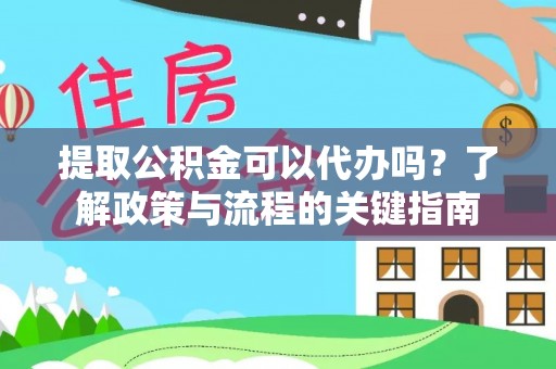 柳江提取公积金可以代办吗？了解政策与流程的关键指南