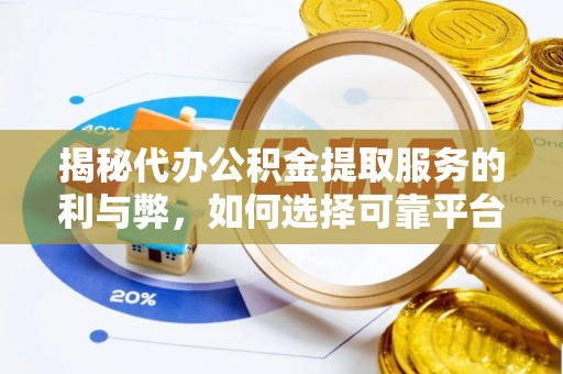 柳江揭秘代办公积金提取服务的利与弊，如何选择可靠平台？