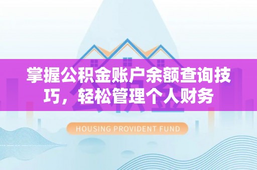 柳江掌握公积金账户余额查询技巧，轻松管理个人财务