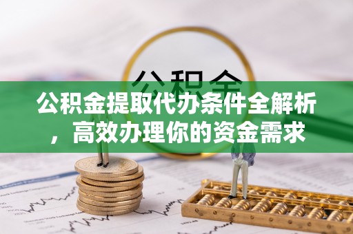 柳江公积金提取代办条件全解析，高效办理你的资金需求