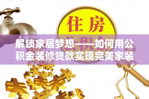柳江解锁家居梦想——如何用公积金装修贷款实现完美家装